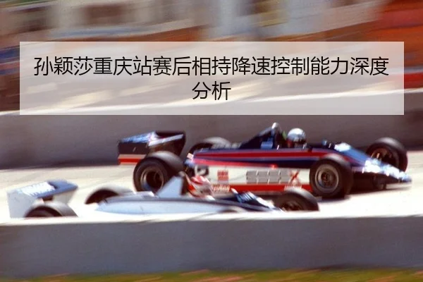 孙颖莎重庆站赛后相持降速控制能力深度分析